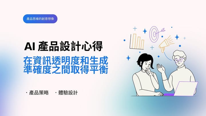 AI 產品設計心得：在資訊透明度和生成準確度之間取得平衡｜EP106